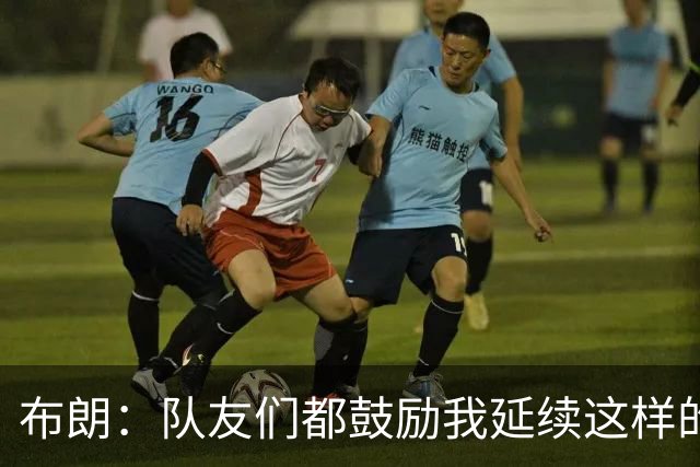布朗：队友们都鼓励我延续这样的表现 被扳平后我们没有垂头丧气